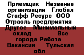 Приемщик › Название организации ­ Глобал Стафф Ресурс, ООО › Отрасль предприятия ­ Другое › Минимальный оклад ­ 18 000 - Все города Работа » Вакансии   . Тульская обл.